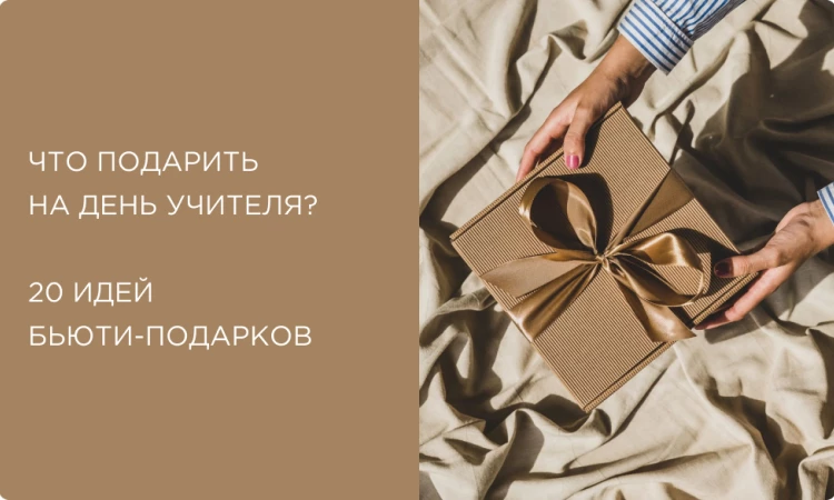 Что подарить на День учителя? 20 идей бьюти-подарков на любой вкус