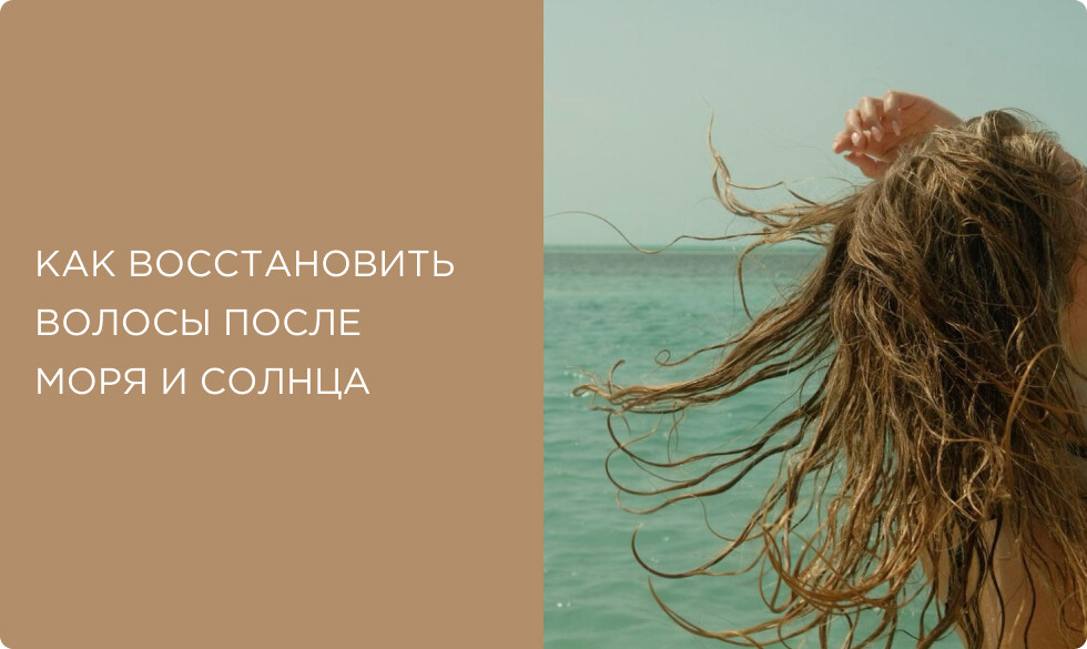 Как восстановить волосы после моря и солнца: пошаговый уход после отпуска